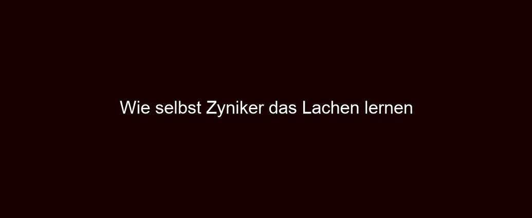 Wie selbst Zyniker das Lachen lernen