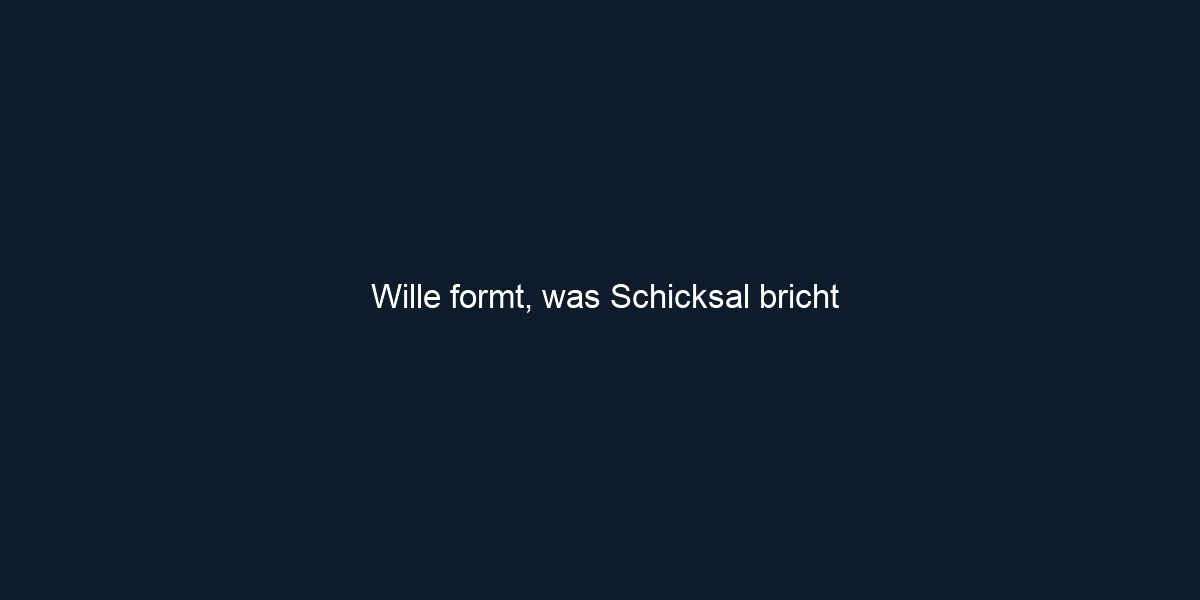 Wille formt, was Schicksal bricht 