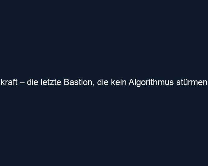 Willekraft – die letzte Bastion, die kein Algorithmus stürmen kann