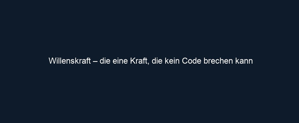 Willenskraft – die eine Kraft, die kein Code brechen kann