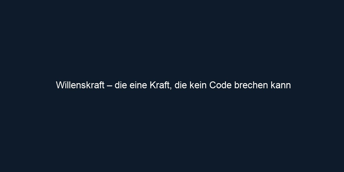 Willenskraft – die eine Kraft, die kein Code brechen kann