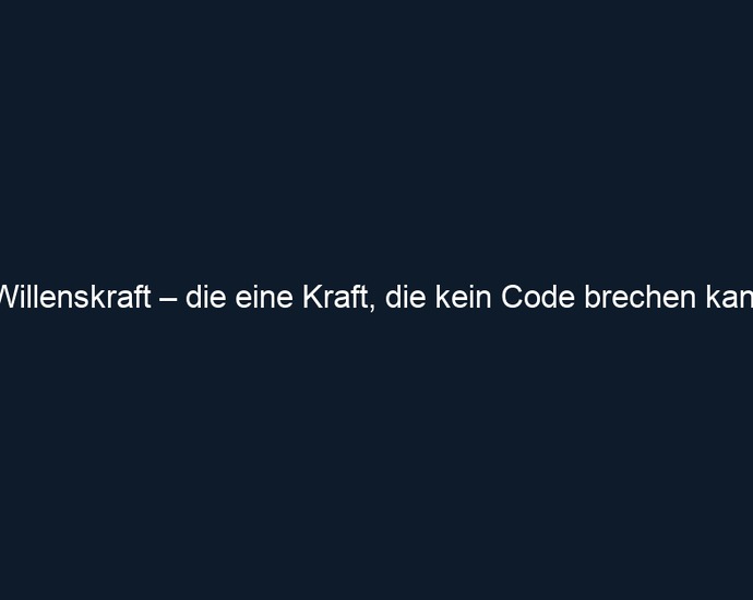 Willenskraft – die eine Kraft, die kein Code brechen kann