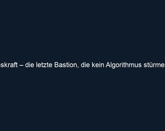Willenskraft – die letzte Bastion, die kein Algorithmus stürmen kann