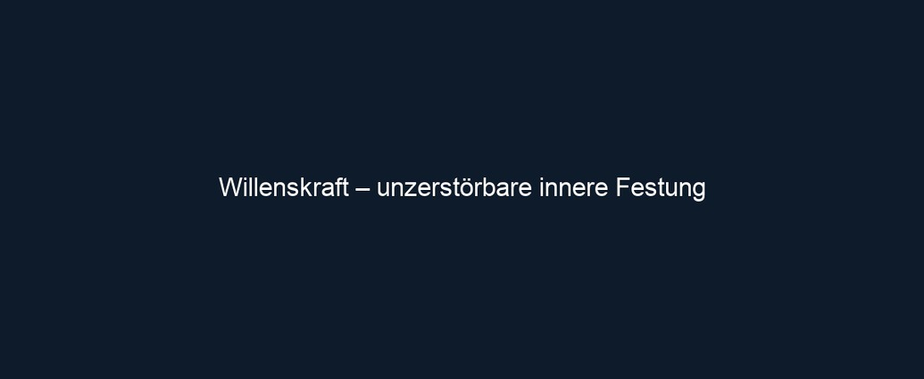 Willenskraft – unzerstörbare innere Festung