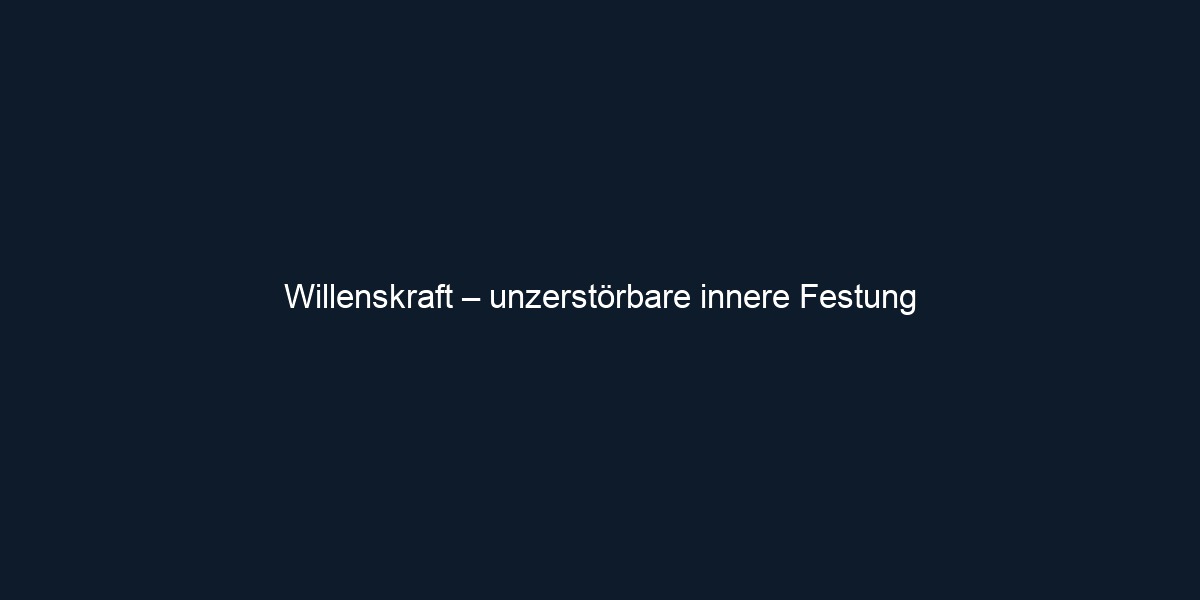 Willenskraft – unzerstörbare innere Festung