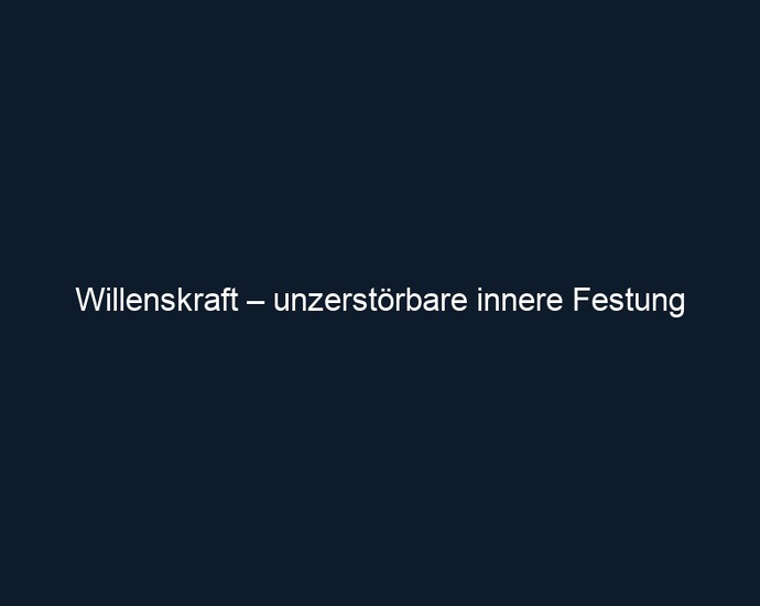 Willenskraft – unzerstörbare innere Festung