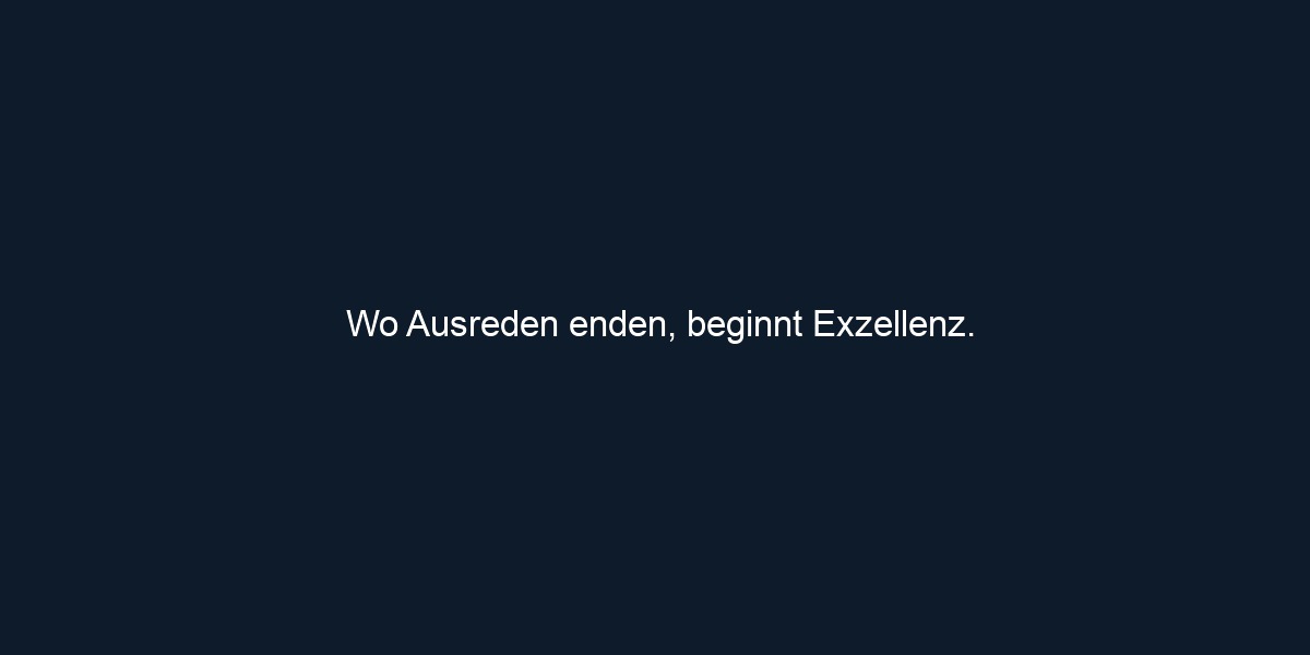 Wo Ausreden enden, beginnt Exzellenz.