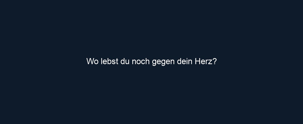 Wo lebst du noch gegen dein Herz?