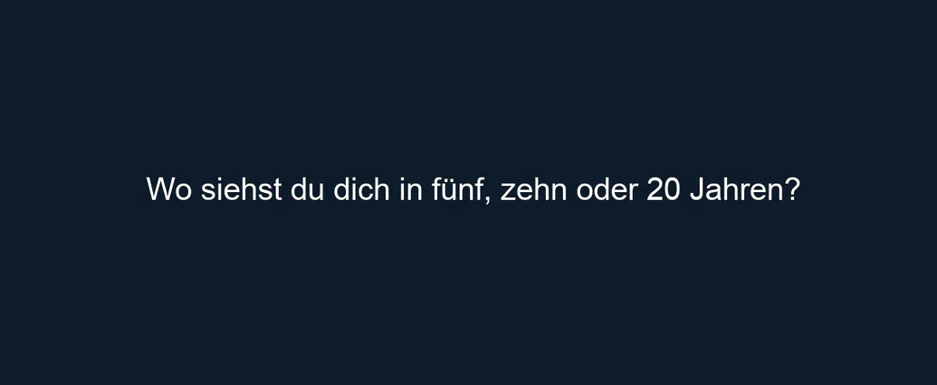 Wo siehst du dich in fünf, zehn oder 20 Jahren?