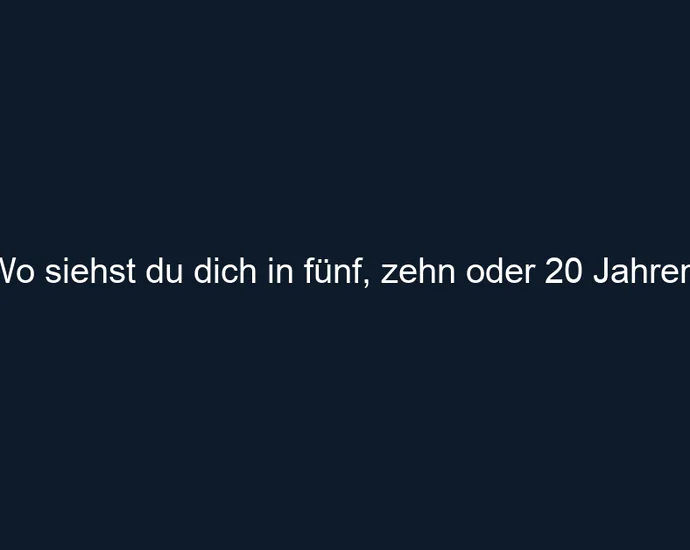 Wo siehst du dich in fünf, zehn oder 20 Jahren?