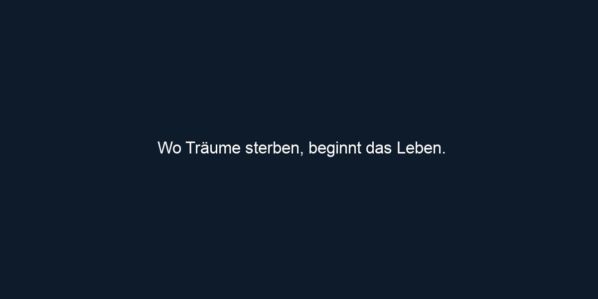 Wo Träume sterben, beginnt das Leben.