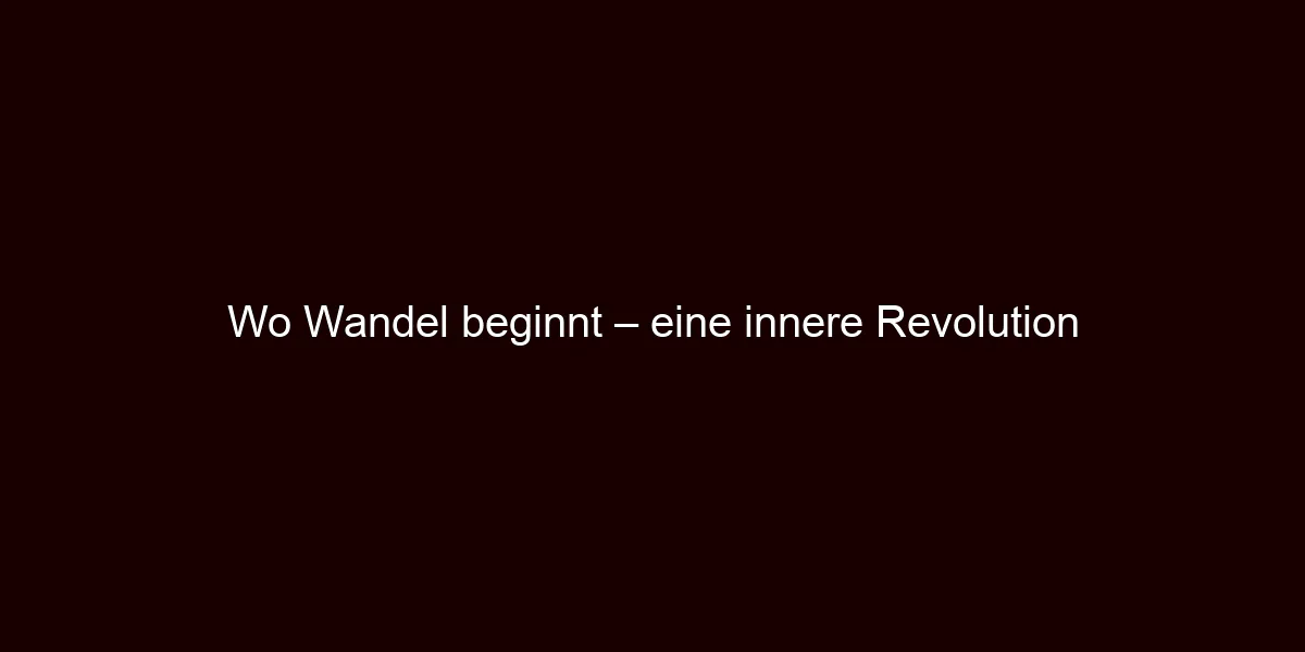 Wo Wandel beginnt – eine innere Revolution