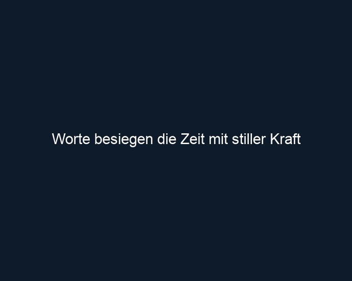 Worte besiegen die Zeit mit stiller Kraft