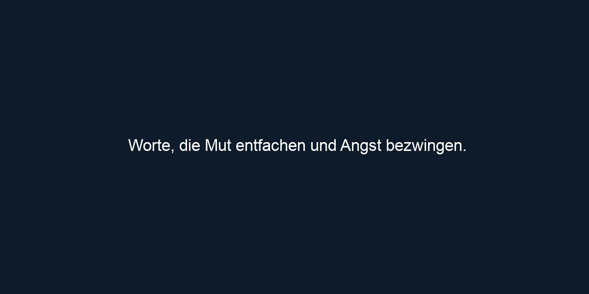 Worte, die Mut entfachen und Angst bezwingen.