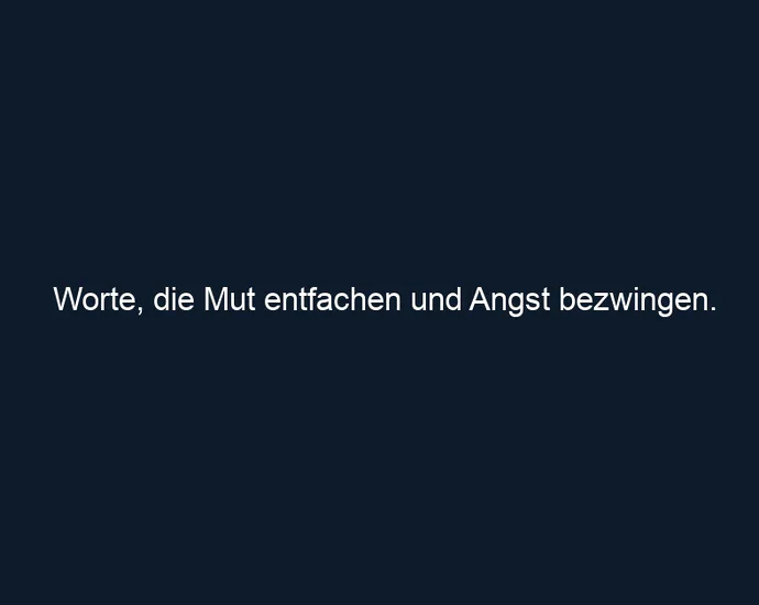 Worte, die Mut entfachen und Angst bezwingen.