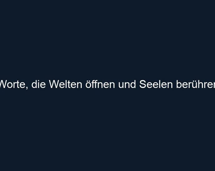 Worte, die Welten öffnen und Seelen berühren.