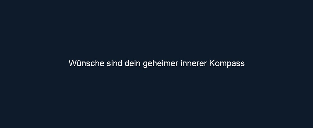 Wünsche sind dein geheimer innerer Kompass