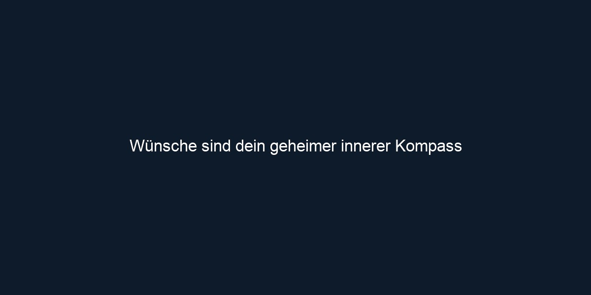 Wünsche sind dein geheimer innerer Kompass