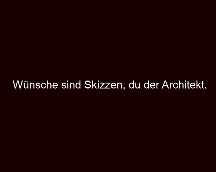Wünsche sind Skizzen, du der Architekt.