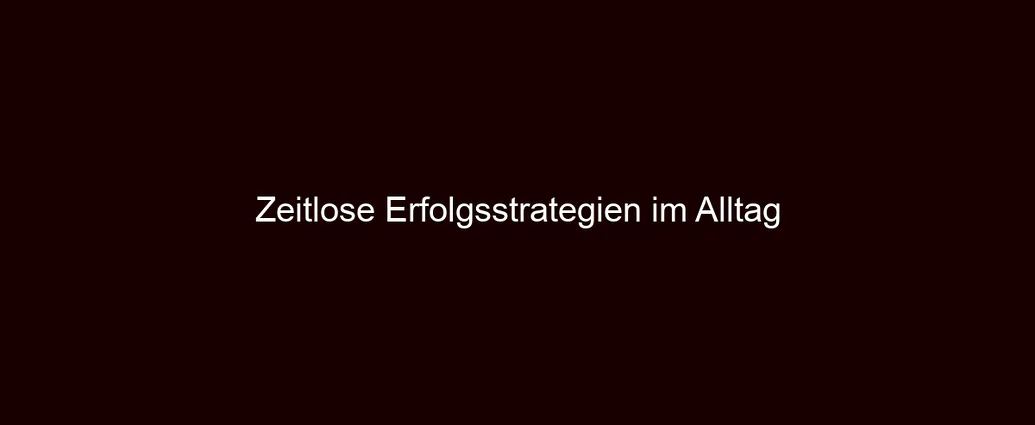 Zeitlose Erfolgsstrategien im Alltag
