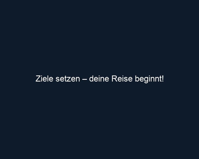 Ziele setzen – deine Reise beginnt!