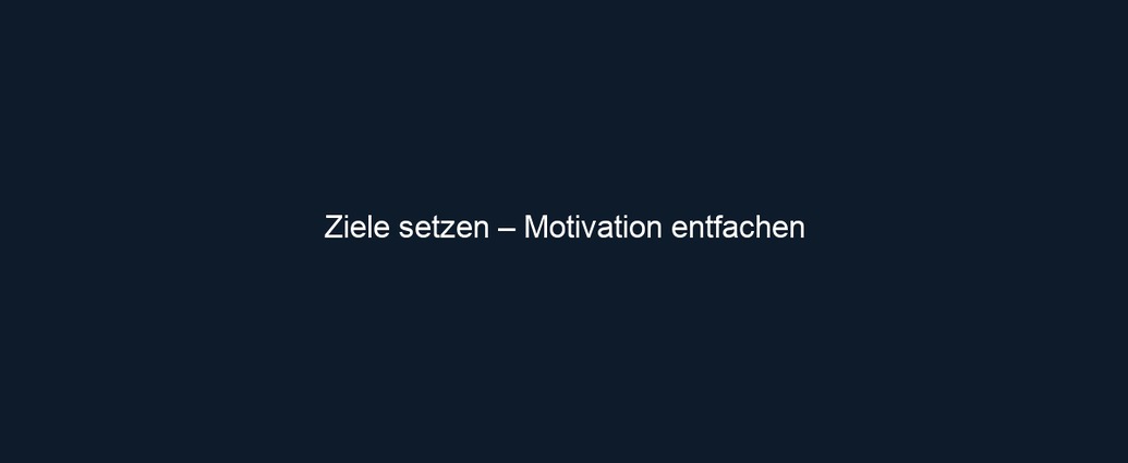 Ziele setzen – Motivation entfachen