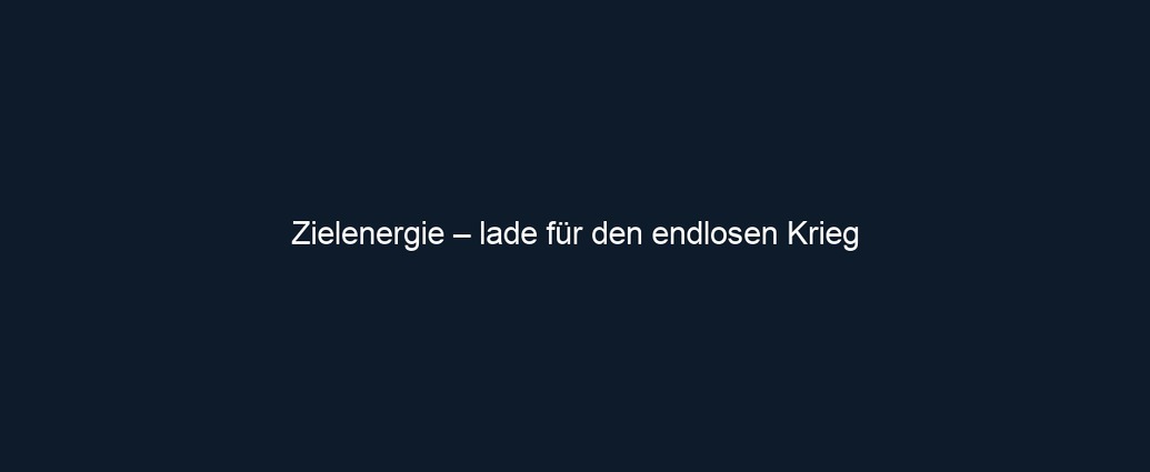 Zielenergie – lade für den endlosen Krieg