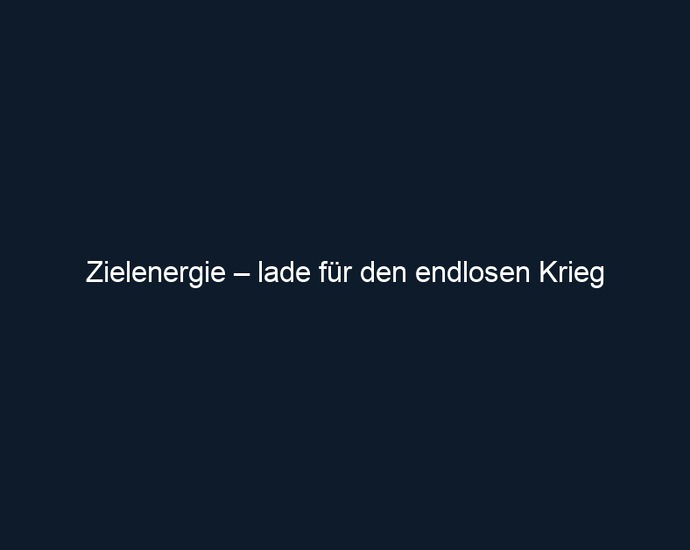 Zielenergie – lade für den endlosen Krieg