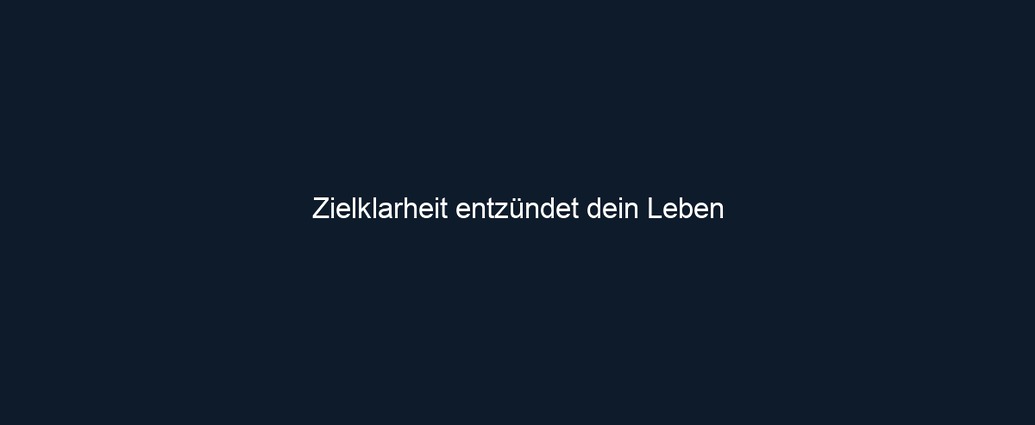 Zielklarheit entzündet dein Leben
