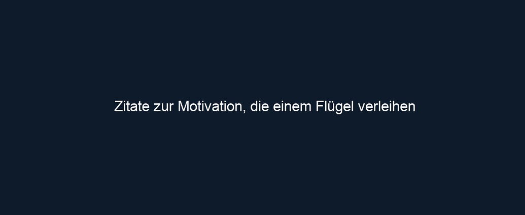Zitate zur Motivation, die einem Flügel verleihen