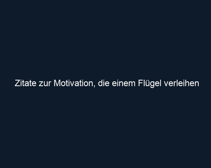 Zitate zur Motivation, die einem Flügel verleihen