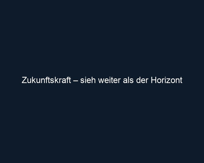 Zukunftskraft – sieh weiter als der Horizont