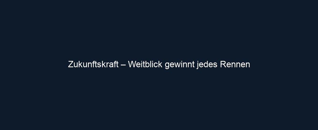 Zukunftskraft – Weitblick gewinnt jedes Rennen