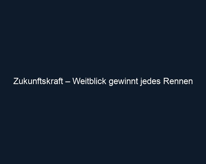 Zukunftskraft – Weitblick gewinnt jedes Rennen