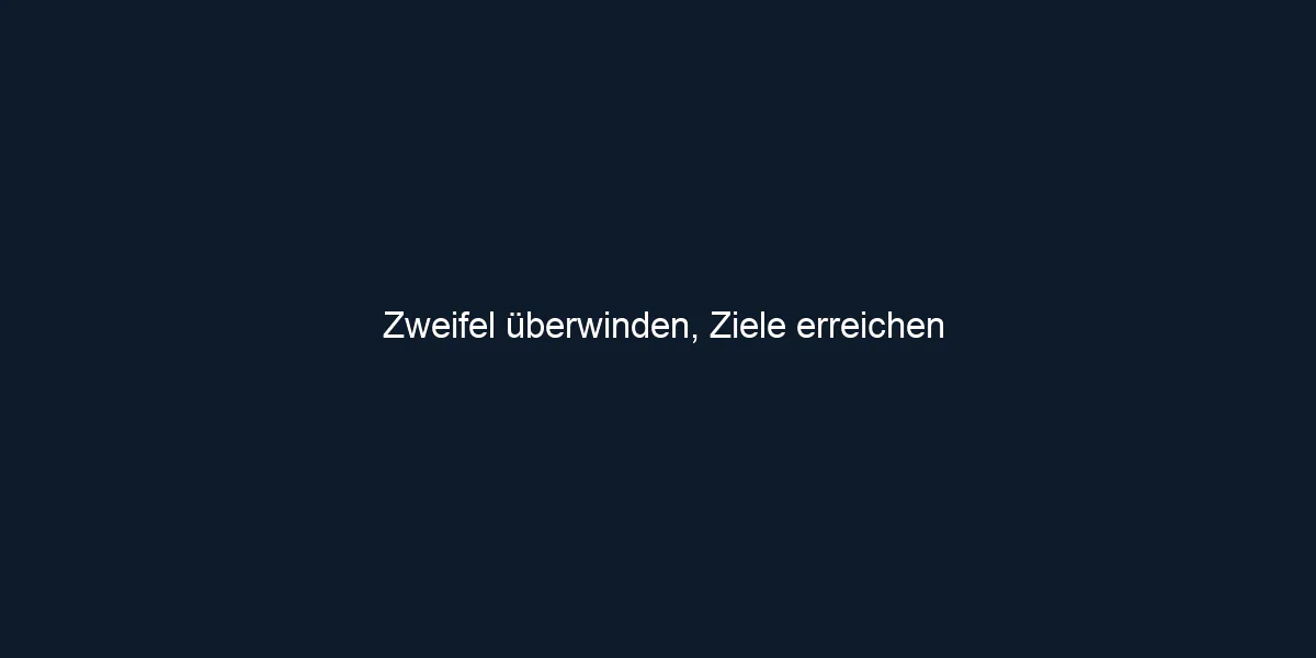 Zweifel überwinden, Ziele erreichen