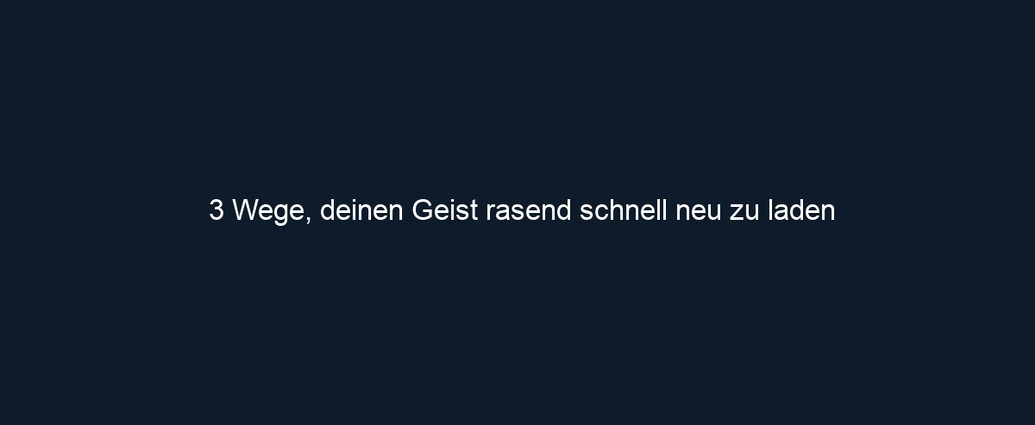 3 Wege, deinen Geist rasend schnell neu zu laden