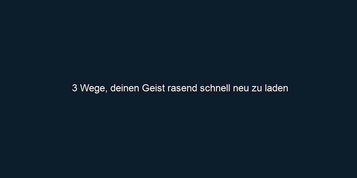 3 Wege, deinen Geist rasend schnell neu zu laden