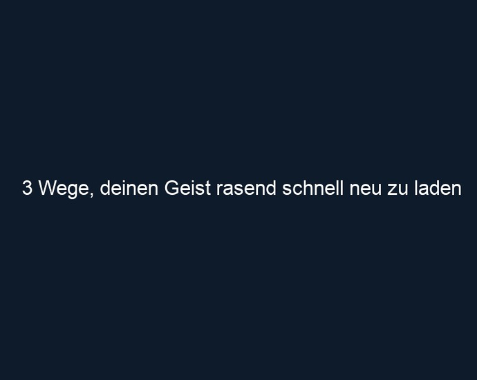 3 Wege, deinen Geist rasend schnell neu zu laden