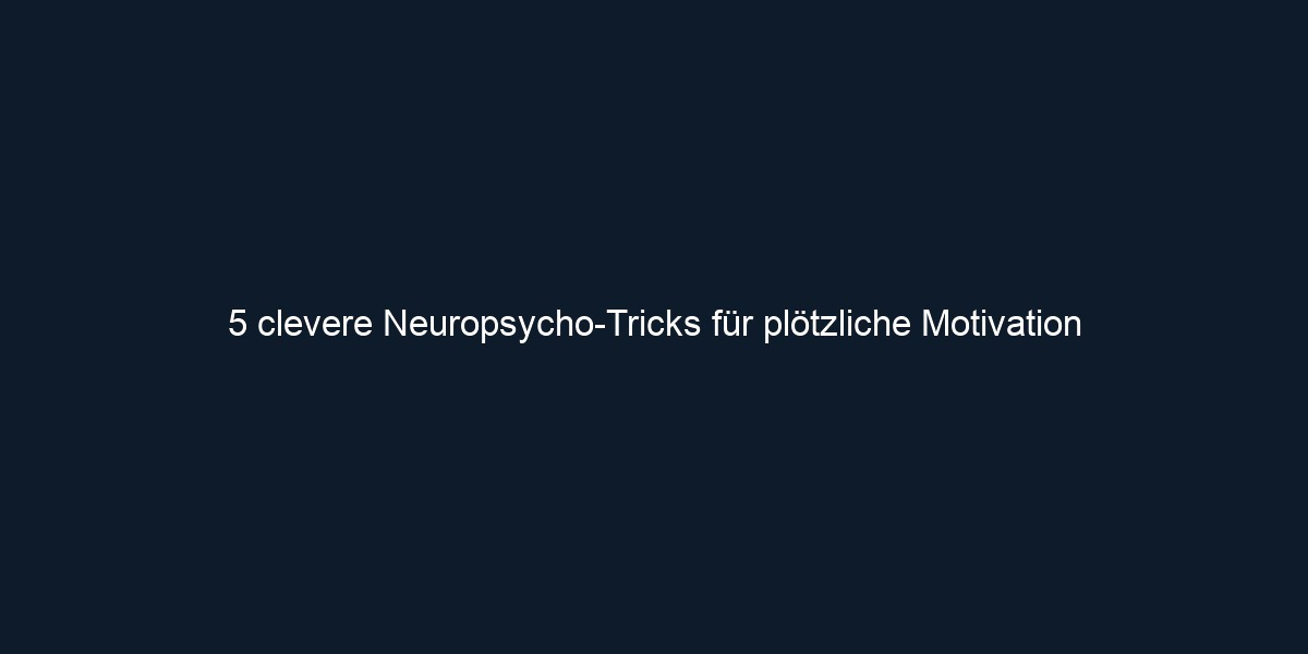 5 clevere Neuropsycho Tricks für plötzliche Motivation
