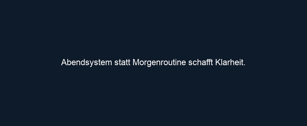 Abendsystem statt Morgenroutine schafft Klarheit. 