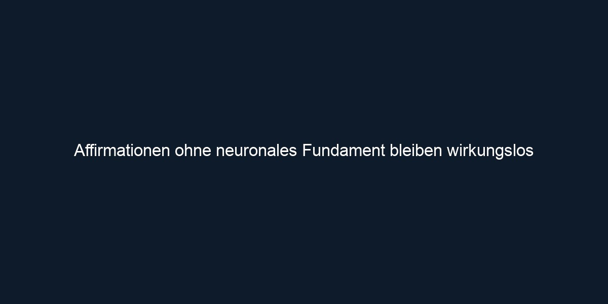 Affirmationen ohne neuronales Fundament bleiben wirkungslos