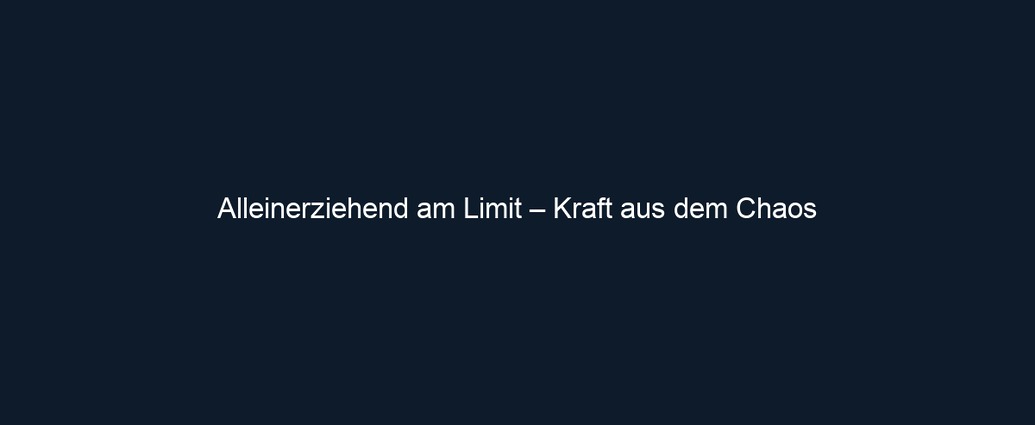 Alleinerziehend am Limit – Kraft aus dem Chaos 