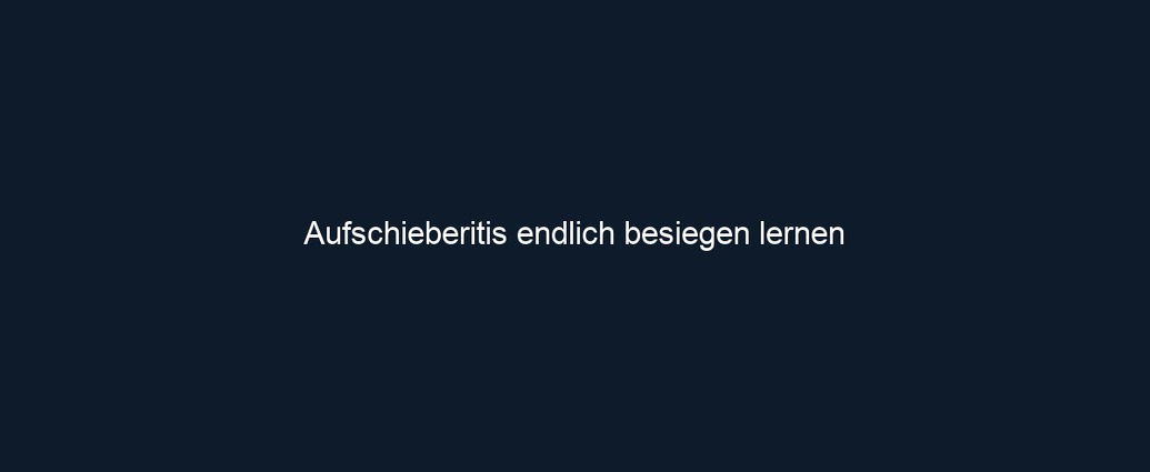 Aufschieberitis endlich besiegen lernen