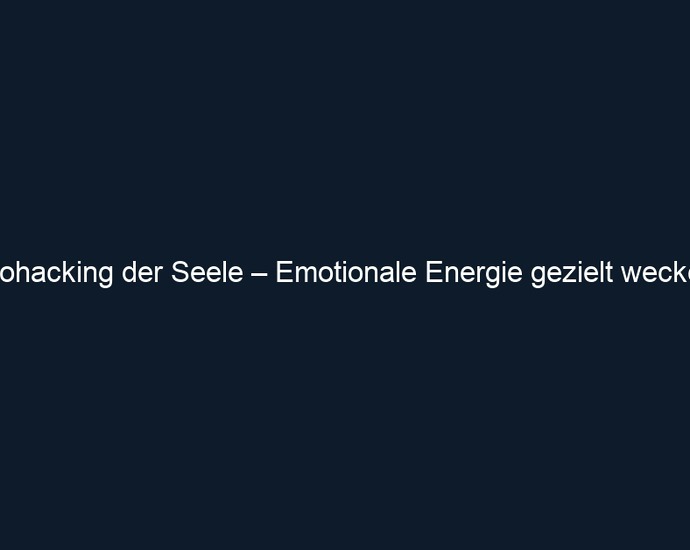 Biohacking der Seele – Emotionale Energie gezielt wecken