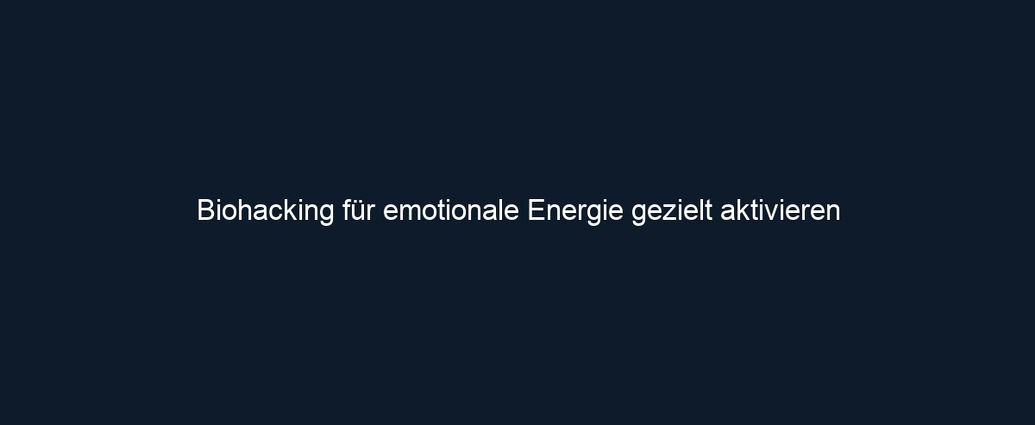 Biohacking für emotionale Energie gezielt aktivieren 