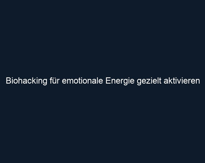 Biohacking für emotionale Energie gezielt aktivieren 