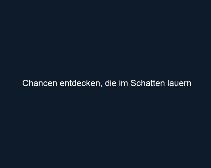 Chancen entdecken, die im Schatten lauern 