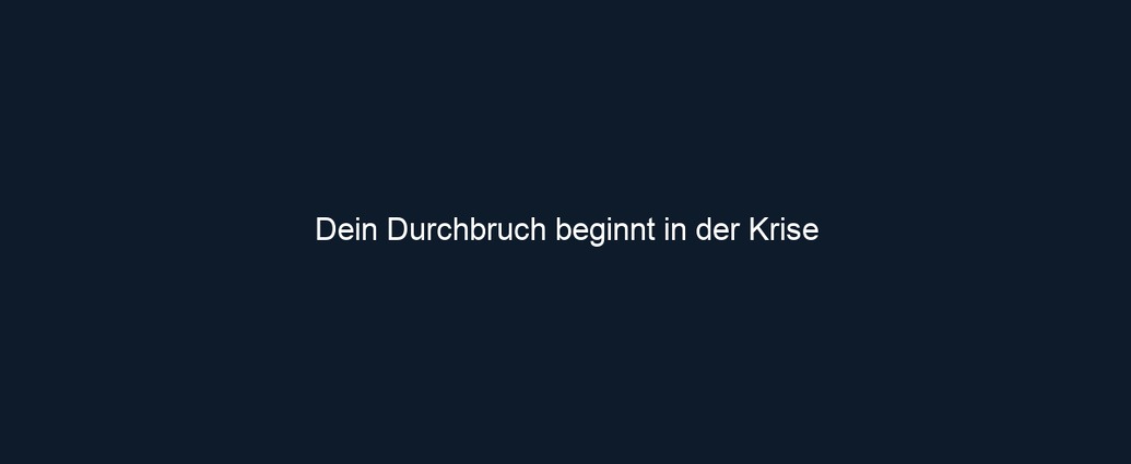 Dein Durchbruch beginnt in der Krise