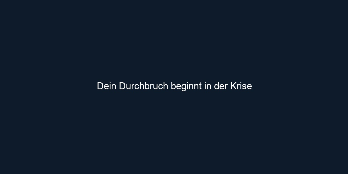 Dein Durchbruch beginnt in der Krise