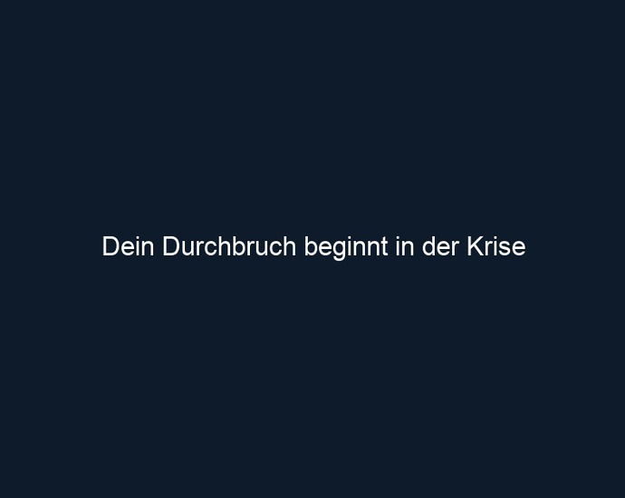 Dein Durchbruch beginnt in der Krise